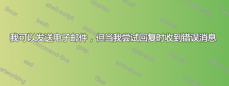 我可以发送电子邮件，但当我尝试回复时收到错误消息