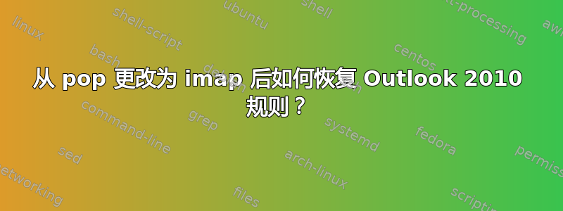 从 pop 更改为 imap 后如何恢复 Outlook 2010 规则？