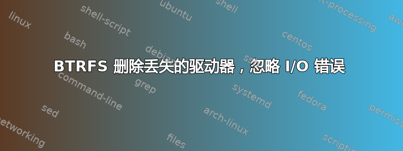 BTRFS 删除丢失的驱动器，忽略 I/O 错误