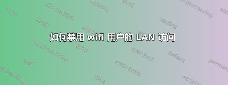 如何禁用 wifi 用户的 LAN 访问