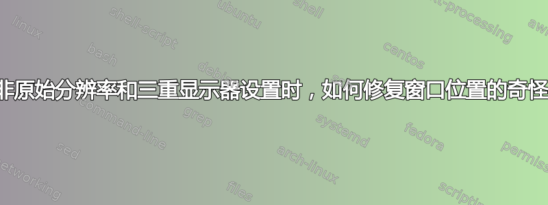 当使用非原始分辨率和三重显示器设置时，如何修复窗口位置的奇怪变化？