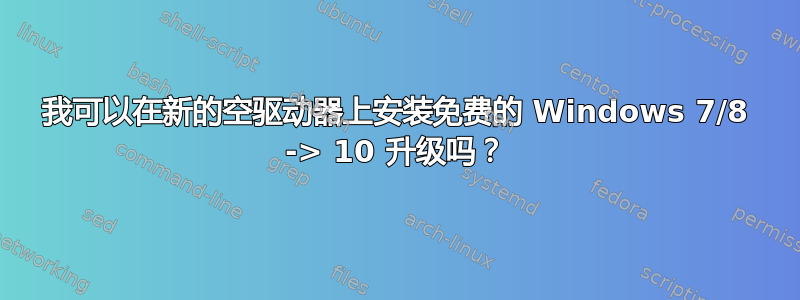 我可以在新的空驱动器上安装免费的 Windows 7/8 -> 10 升级吗？