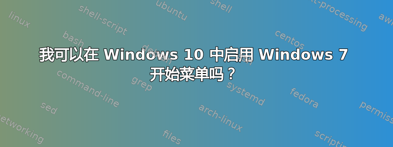 我可以在 Windows 10 中启用 Windows 7 开始菜单吗？