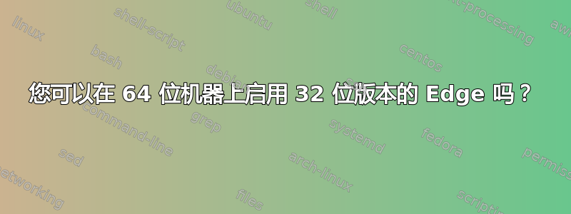 您可以在 64 位机器上启用 32 位版本的 Edge 吗？