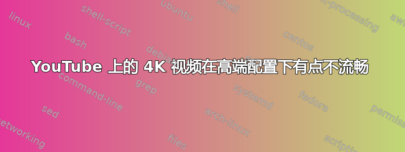 YouTube 上的 4K 视频在高端配置下有点不流畅