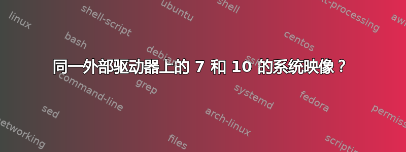 同一外部驱动器上的 7 和 10 的系统映像？