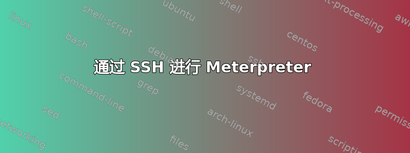 通过 SSH 进行 Meterpreter