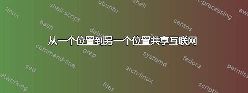 从一个位置到另一个位置共享互联网