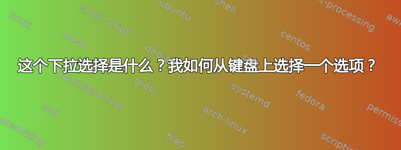 这个下拉选择是什么？我如何从键盘上选择一个选项？