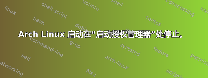 Arch Linux 启动在“启动授权管理器”处停止。