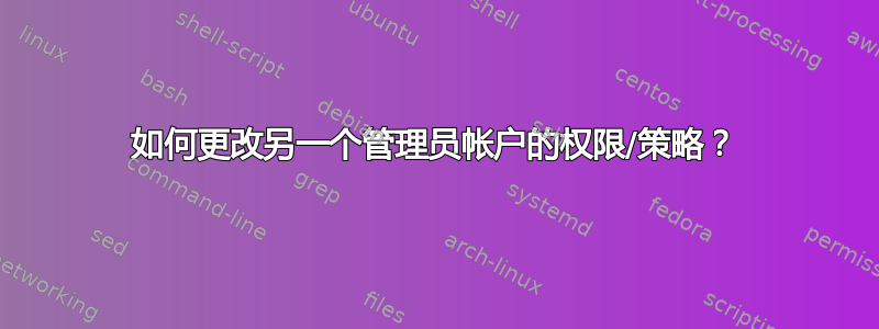 如何更改另一个管理员帐户的权限/策略？