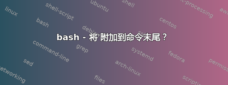 bash - 将'附加到命令末尾？