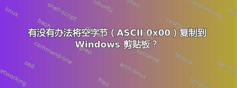 有没有办法将空字节（ASCII 0x00）复制到 Windows 剪贴板？