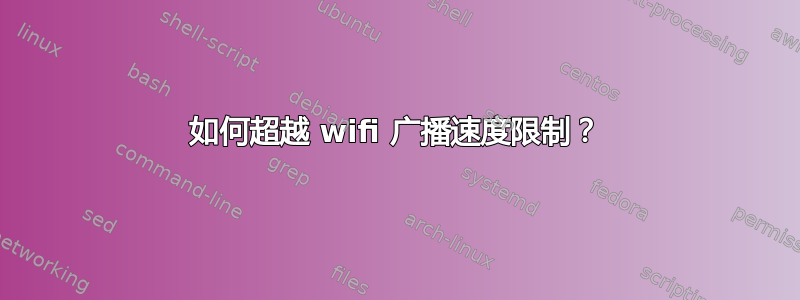 如何超越 wifi 广播速度限制？