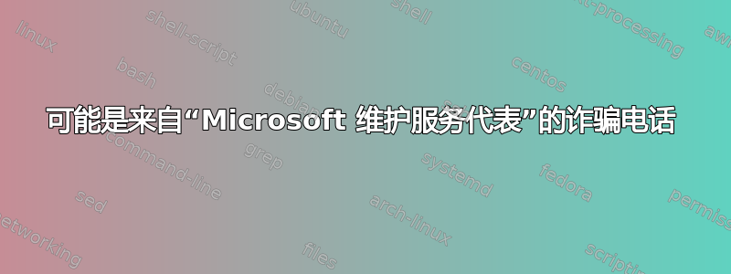 可能是来自“Microsoft 维护服务代表”的诈骗电话