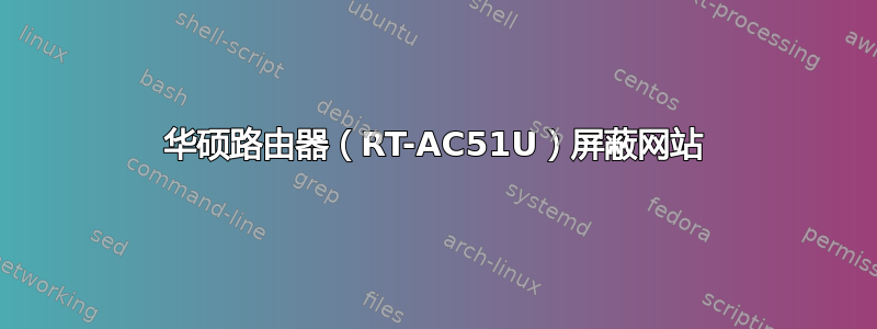 华硕路由器（RT-AC51U）屏蔽网站