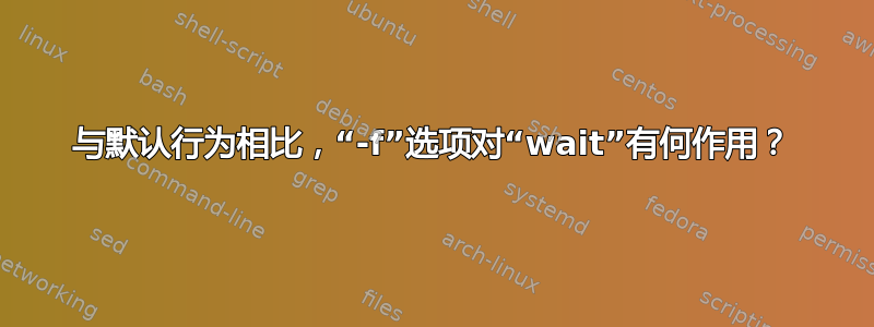 与默认行为相比，“-f”选项对“wait”有何作用？