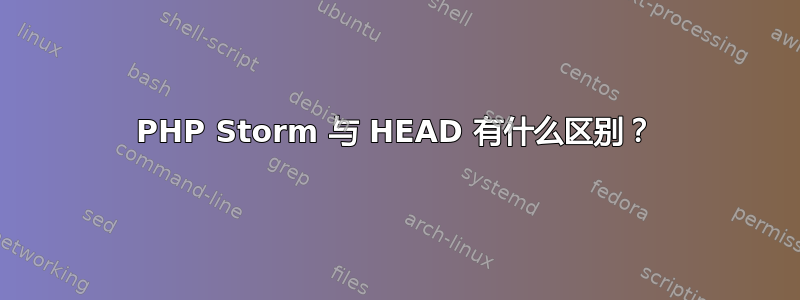 PHP Storm 与 HEAD 有什么区别？