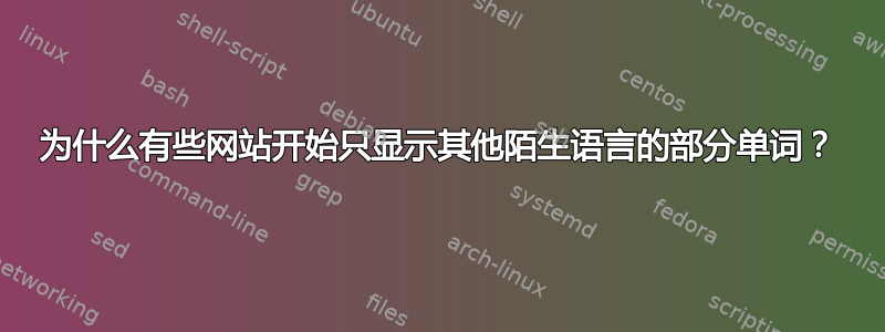 为什么有些网站开始只显示其他陌生语言的部分单词？