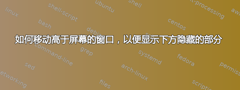 如何移动高于屏幕的窗口，以便显示下方隐藏的部分