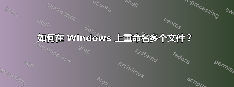 如何在 Windows 上重命名多个文件？