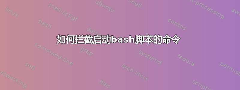 如何拦截启动bash脚本的命令