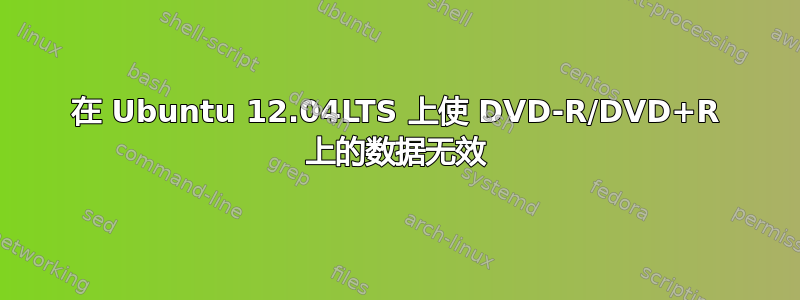 在 Ubuntu 12.04LTS 上使 DVD-R/DVD+R 上的数据无效