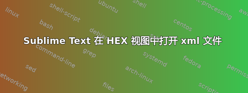 Sublime Text 在 HEX 视图中打开 xml 文件