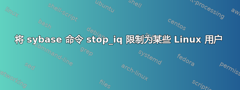 将 sybase 命令 stop_iq 限制为某些 Linux 用户