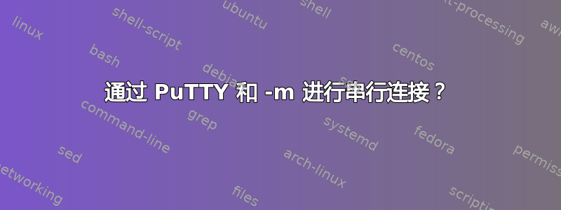 通过 PuTTY 和 -m 进行串行连接？