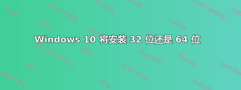 Windows 10 将安装 32 位还是 64 位 