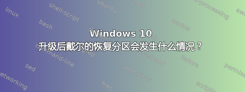 Windows 10 升级后戴尔的恢复分区会发生什么情况？