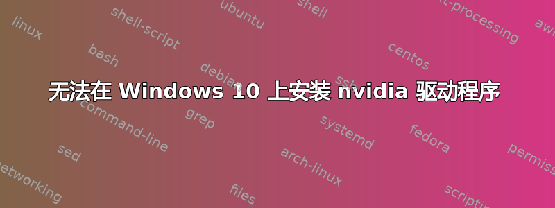 无法在 Windows 10 上安装 nvidia 驱动程序