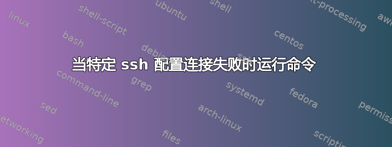 当特定 ssh 配置连接失败时运行命令