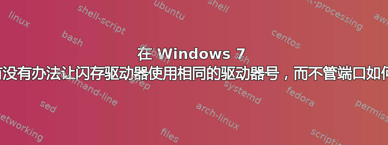 在 Windows 7 中有没有办法让闪存驱动器使用相同的驱动器号，而不管端口如何？