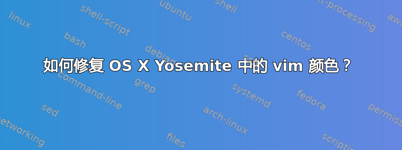 如何修复 OS X Yosemite 中的 vim 颜色？