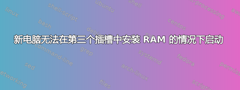 新电脑无法在第三个插槽中安装 RAM 的情况下启动