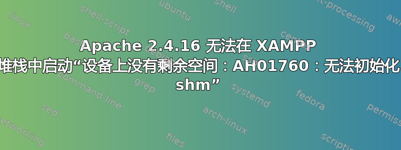 Apache 2.4.16 无法在 XAMPP 堆栈中启动“设备上没有剩余空间：AH01760：无法初始化 shm”