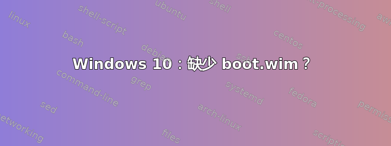 Windows 10：缺少 boot.wim？