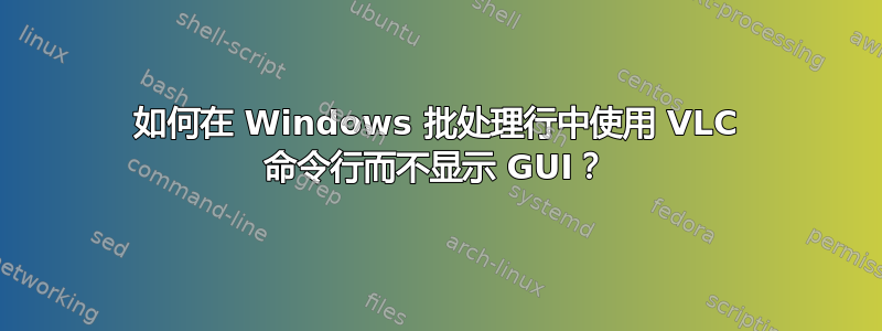 如何在 Windows 批处理行中使用 VLC 命令行而不显示 GUI？