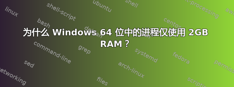 为什么 Windows 64 位中的进程仅使用 2GB RAM？