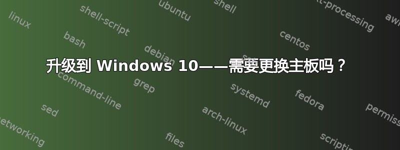 升级到 Windows 10——需要更换主板吗？