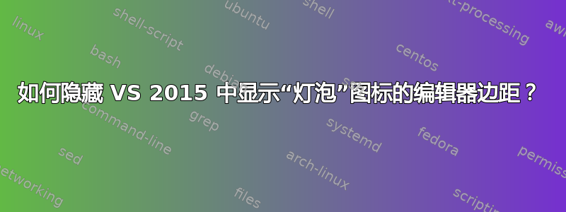 如何隐藏 VS 2015 中显示“灯泡”图标的编辑器边距？