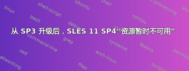 从 SP3 升级后，SLES 11 SP4“资源暂时不可用”