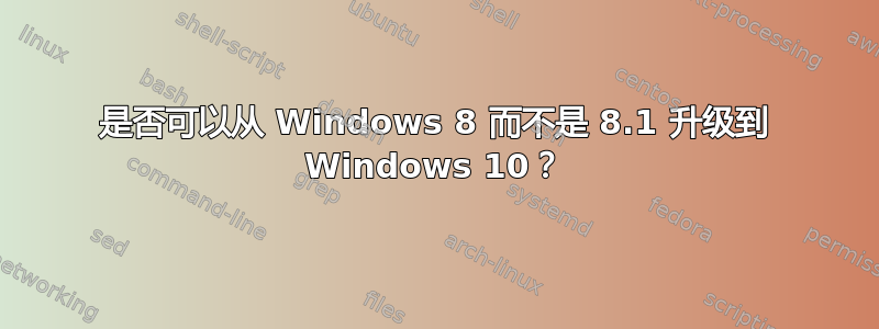 是否可以从 Windows 8 而不是 8.1 升级到 Windows 10？