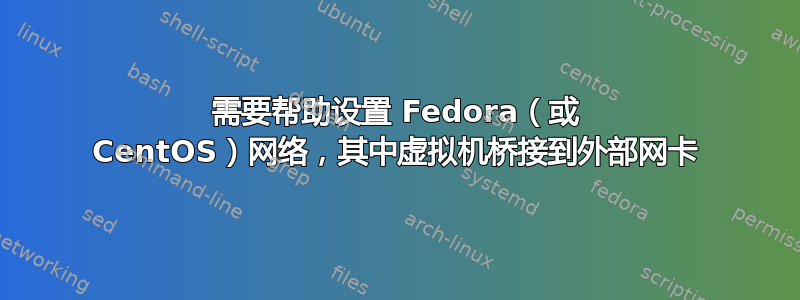 需要帮助设置 Fedora（或 CentOS）网络，其中虚拟机桥接到外部网卡