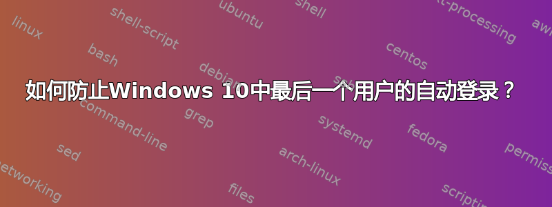 如何防止Windows 10中最后一个用户的自动登录？