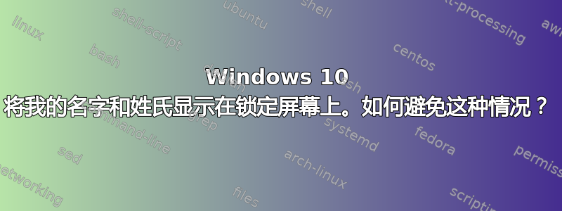 Windows 10 将我的名字和姓氏显示在锁定屏幕上。如何避免这种情况？