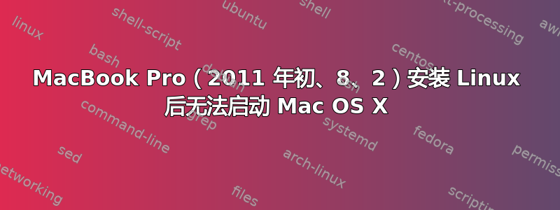 MacBook Pro（2011 年初、8、2）安装 Linux 后无法启动 Mac OS X