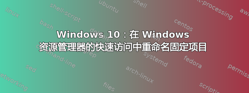 Windows 10：在 Windows 资源管理器的快速访问中重命名固定项目